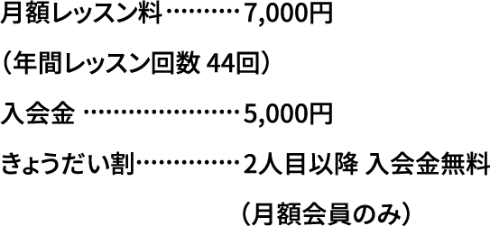 月額レッスン料7,000円（年間レッスン回数 44回）入会金5,000円チケット制あり（10,000円/5回）