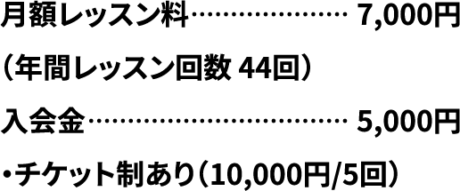 月額レッスン料7,000円（年間レッスン回数 44回）入会金5,000円チケット制あり（10,000円/5回）